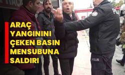 Araç yangınını çeken basın mensubuna saldırı