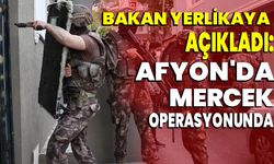 Bakan Yerlikaya açıkladı: Afyon'da mercek operasyonunda