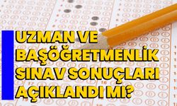 Uzman ve Başöğretmenlik Sınav Sonuçları Açıklandı mı?