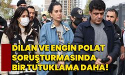Dilan ve Engin Polat soruşturmasında bir tutuklama daha!