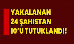 Yakalanan 24 şahıstan 10’u tutuklandı!