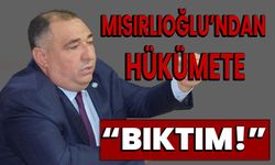 Mısırlıoğlu’ndan hükümete “Bıktım! “