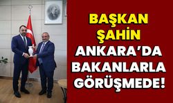 Başkan Şahin Ankara’da Bakanlarla Görüşmede