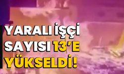 Yaralı işçi sayısı 13’e yükseldi!