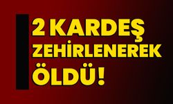 2 Kardeş Zehirlenerek Öldü!