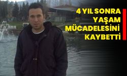 4 yıl sonra yaşam mücadelesini kaybetti