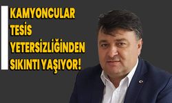 Kamyoncular tesis yetersizliğinden sıkıntı yaşıyor!