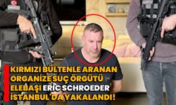 Kırmızı bültenle aranan organize suç örgütü elebaşı Eric Schroeder, İstanbul'da yakalandı