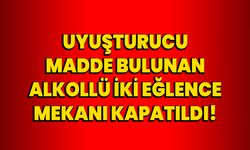 Uyuşturucu madde bulunan alkollü iki eğlence mekanı kapatıldı!