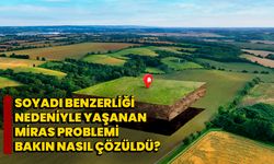 Soyadı benzerliği nedeniyle yaşanan miras problemi bakın nasıl çözüldü?