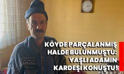 Köyde parçalanmış halde bulunmuştu: Yaşlı adamın kardeşi konuştu!