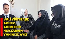 Vali Yiğitbaşı: "Acınız, Acımızdır Her Zaman Yanınızdayız"