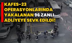 Kafes-23 operasyonlarında yakalanan 96 zanlı adliyeye sevk edildi