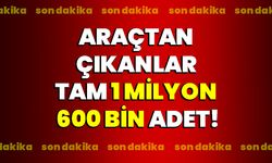 Araçtan çıkanlar tam 1 milyon 600 bin adet!