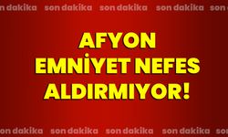 Afyon Emniyet nefes aldırmıyor!