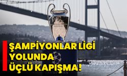 Şampiyonlar Ligi Yolunda Üçlü Kapışma!