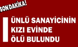 ÜNLÜ SANAYİCİNİN KIZI EVİNDE ÖLÜ BULUNDU!