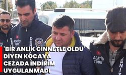 'Bir anlık cinnetle oldu' diyen kocaya cezada indirim uygulanmadı