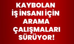 Kaybolan iş insanı için arama çalışmaları sürüyor!