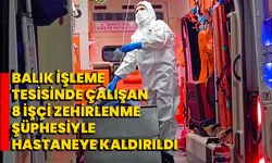 Balık işleme tesisinde çalışan 8 işçi zehirlenme şüphesiyle hastaneye kaldırıldı