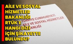 Aile ve Sosyal Hizmetler Bakanlığı RTÜK'e hangi dizi için şikayette bulundu?