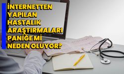 İnternetten yapılan hastalık araştırmaları paniğe mi neden oluyor?