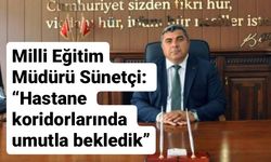 Milli Eğitim Müdürü Sünetçi: “Hastane koridorlarında umutla bekledik”