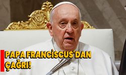 PAPA FRANCİSCUS'DAN ÇAĞRI!