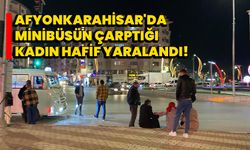 Afyonkarahisar'da minibüsün çarptığı kadın hafif yaralandı!