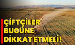 Çiftçiler bugüne dikkat etmeli!