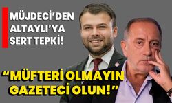 Müjdeci’den Altaylı’ya sert tepki, '’Müfteri olmayın gazeteci olun!’’