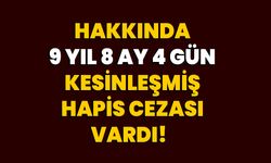 Hakkında 9 Yıl 8 Ay 4 Gün Kesinleşmiş Hapis Cezası Vardı!  