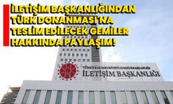 İletişim Başkanlığından Türk Donanması'na teslim edilecek gemiler hakkında paylaşım