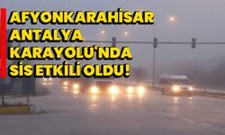 Afyonkarahisar-Antalya Karayolu'nda sis etkili oldu!  