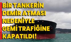 Bir tankerin demir atması nedeniyle gemi trafiğine kapatıldı!