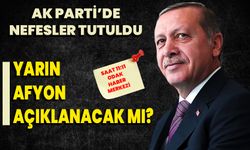 AK Parti’de nefesler tutuldu: Yarın Afyon açıklanacak mı?