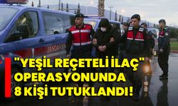 "Yeşil reçeteli ilaç" operasyonunda 8 kişi tutuklandı!