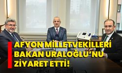 Afyon Milletvekilleri Bakan Uraloğlu’nu ziyaret etti!
