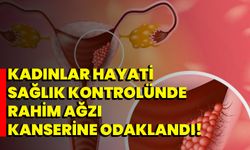 Kadınlar Hayati Sağlık Kontrolünde Rahim Ağzı Kanserine Odaklandı!