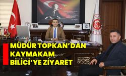 Müdür Topkan’dan Kaymakam Bilici’ye Ziyaret