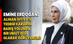 Emine Erdoğan: Alınan ihtiyati tedbir kararını, barış yolunda bir umut ışığı olarak görüyorum