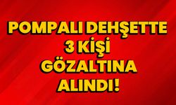 Pompalı dehşette 3 kişi gözaltına alındı!