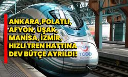 Ankara-Polatlı-Afyon-Uşak-Manisa-İzmir Hızlı tren hattına dev bütçe Ayrıldı