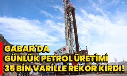 Gabar'da günlük petrol üretimi 35 bin varille rekor kırdı