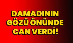 Damadının gözü önünde can verdi!