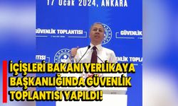 İçişleri Bakanı Yerlikaya başkanlığında Güvenlik Toplantısı yapıldı!