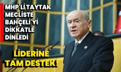 MHP'li Taytak, Meclis'te Bahçeli'yi Dikkatle Dinledi: Liderine Tam Destek!