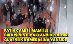 Fatih Camisi imamı ile bir kişinin bıçaklandığı saldırı güvenlik kamerasına yansıdı!