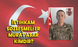 ŞEHİT İSTİHKAM SÖZLEŞMELİ ER MURAT ATAR KİMDİR?