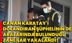 Canan Karatay'ı dolandıran şüphelinin de aralarında bulunduğu zanlılar yakalandı!